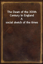The Dawn of the XIXth Century in EnglandA social sketch of the times