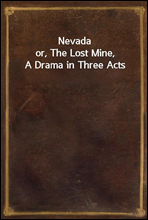 Nevadaor, The Lost Mine, A Drama in Three Acts