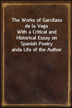 The Works of Garcilaso de la VegaWith a Critical and Historical Essay on Spanish Poetry anda Life of the Author