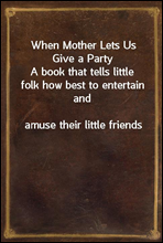 When Mother Lets Us Give a PartyA book that tells little folk how best to entertain andamuse their little friends