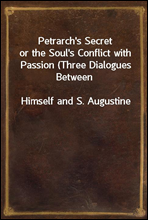 Petrarch's Secretor the Soul's Conflict with Passion (Three Dialogues BetweenHimself and S. Augustine