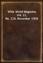 Wide World Magazine, Vol. 22, No. 128, November 1908
