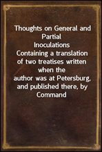 Thoughts on General and Partial InoculationsContaining a translation of two treatises written when theauthor was at Petersburg, and published there, by Commandof her Imperial Majesty, in the Russia