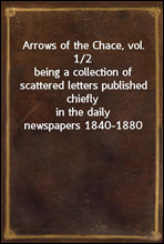 Arrows of the Chace, vol. 1/2being a collection of scattered letters published chieflyin the daily newspapers 1840-1880