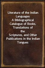 Literature of the Indian LanguagesA Bibliographical Catalogue of Books, Translations of theScriptures, and Other Publications in the Indian Tonguesof the United States, With Brief Critical Notes