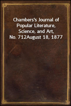 Chambers's Journal of Popular Literature, Science, and Art, No. 712August 18, 1877