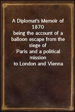 A Diplomat`s Memoir of 1870being the account of a balloon escape from the siege ofParis and a political mission to London and Vienna