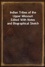 Indian Tribes of the Upper MissouriEdited With Notes and Biographical Sketch