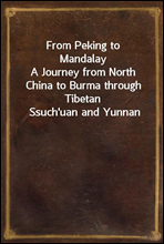 From Peking to MandalayA Journey from North China to Burma through Tibetan Ssuch'uan and Yunnan