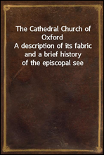 The Cathedral Church of OxfordA description of its fabric and a brief history of the episcopal see