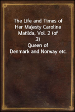 The Life and Times of Her Majesty Caroline Matilda, Vol. 2 (of 3)Queen of Denmark and Norway etc.