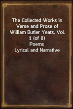 The Collected Works in Verse and Prose of William Butler Yeats, Vol. 1 (of 8)Poems Lyrical and Narrative