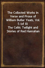The Collected Works in Verse and Prose of William Butler Yeats, Vol. 5 (of 8)The Celtic Twilight and Stories of Red Hanrahan