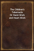 The Children's TabernacleOr Hand-Work and Heart-Work