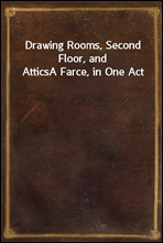 Drawing Rooms, Second Floor, and AtticsA Farce, in One Act