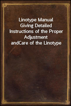 Linotype ManualGiving Detailed Instructions of the Proper Adjustment andCare of the Linotype