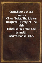 Cruikshank's Water ColoursOliver Twist, The Miser's Daughter, History of The IrishRebellion in 1798, and Emmett's Insurrection in 1803