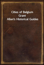 Cities of BelgiumGrant Allen's Historical Guides