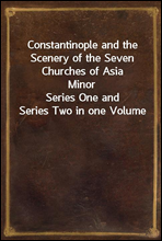 Constantinople and the Scenery of the Seven Churches of Asia MinorSeries One and Series Two in one Volume