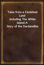 Tales from a Famished LandIncluding The White Island-A Story of the Dardanelles