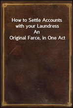 How to Settle Accounts with your LaundressAn Original Farce, in One Act