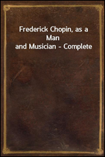 Frederick Chopin, as a Man and Musician - Complete