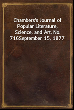 Chambers`s Journal of Popular Literature, Science, and Art, No. 716September 15, 1877