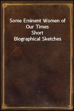 Some Eminent Women of Our TimesShort Biographical Sketches