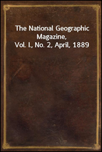 The National Geographic Magazine, Vol. I., No. 2, April, 1889