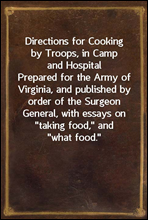 Directions for Cooking by Troops, in Camp and HospitalPrepared for the Army of Virginia, and published by orderof the Surgeon General, with essays on 