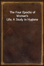 The Four Epochs of Woman's Life; A Study in Hygiene