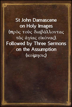 St John Damascene on Holy Images (πρ?? το?? διαβ?λλοντα? τ?? ?γ?α? ε?κ?να?). Followed by Three Sermons on the Assumption (κο?μησι?)