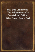 Bull-Dog DrummondThe Adventures of a Demobilized Officer Who Found Peace Dull