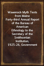 Wawenock Myth Texts from MaineForty-third Annual Report of the Bureau of AmericanEthnology to the Secretary of the Smithsonian Institution,1925-26, Government Printing Office, Washington, 1928,pag