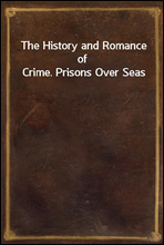 The History and Romance of Crime. Prisons Over Seas