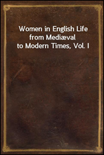 Women in English Life from Mediæval to Modern Times, Vol. I