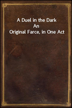 A Duel in the DarkAn Original Farce, in One Act