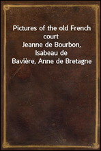 Pictures of the old French courtJeanne de Bourbon, Isabeau de Baviere, Anne de Bretagne