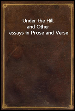 Under the Hilland Other essays in Prose and Verse