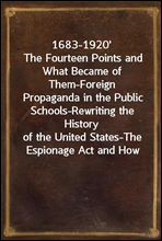 1683-1920′The Fourteen Points and What Became of Them-ForeignPropaganda in the Public Schools-Rewriting the Historyof the United States-The Espionage Act and How itWorked-