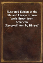 Illustrated Edition of the Life and Escape of Wm. Wells Brown from American SlaveryWritten by Himself