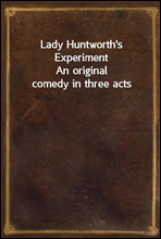 Lady Huntworth's ExperimentAn original comedy in three acts