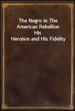 The Negro in The American RebellionHis Heroism and His Fidelity