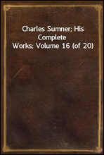 Charles Sumner; His Complete Works; Volume 16 (of 20)