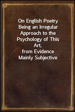 On English PoetryBeing an Irregular Approach to the Psychology of This Art,from Evidence Mainly Subjective