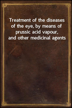 Treatment of the diseases of the eye, by means of prussic acid vapour, and other medicinal agents