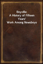BoyvilleA History of Fifteen Years' Work Among Newsboys