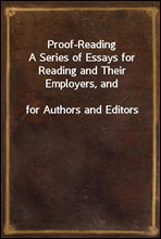 Proof-ReadingA Series of Essays for Reading and Their Employers, andfor Authors and Editors