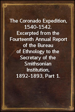The Coronado Expedition, 1540-1542.Excerpted from the Fourteenth Annual Report of the Bureauof Ethnology to the Secretary of the SmithsonianInstitution, 1892-1893, Part 1.