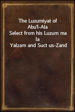 The Luzumiyat of Abu`l-AlaSelect from his Luzum ma la Yalzam and Suct us-Zand
